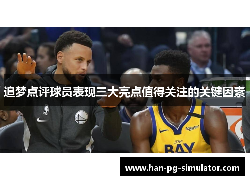 追梦点评球员表现三大亮点值得关注的关键因素