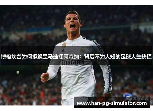 博格坎普为何拒绝皇马选择阿森纳：背后不为人知的足球人生抉择