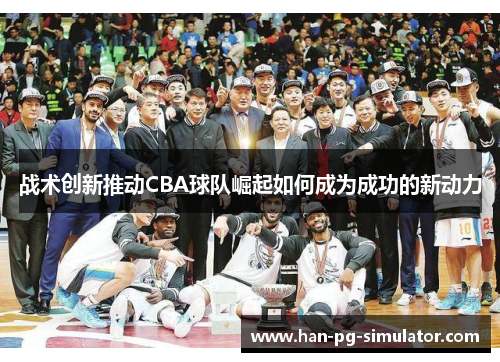 战术创新推动CBA球队崛起如何成为成功的新动力