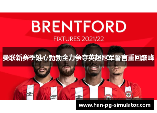 曼联新赛季雄心勃勃全力争夺英超冠军誓言重回巅峰 曼联新赛季雄心勃勃全力争夺英超冠军誓言重回巅峰