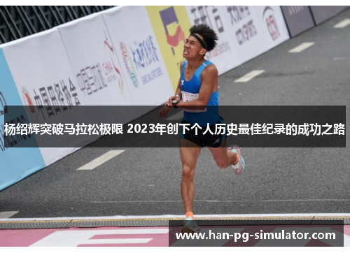 杨绍辉突破马拉松极限 2023年创下个人历史最佳纪录的成功之路