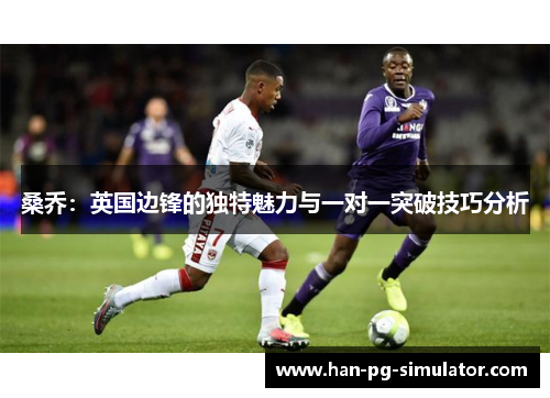 桑乔：英国边锋的独特魅力与一对一突破技巧分析