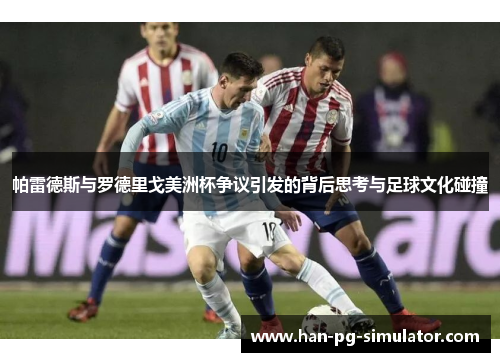 帕雷德斯与罗德里戈美洲杯争议引发的背后思考与足球文化碰撞