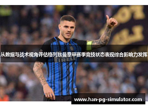 从数据与战术视角评估格列兹曼意甲赛季竞技状态表现综合影响力发挥