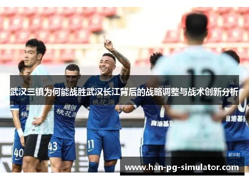 武汉三镇为何能战胜武汉长江背后的战略调整与战术创新分析
