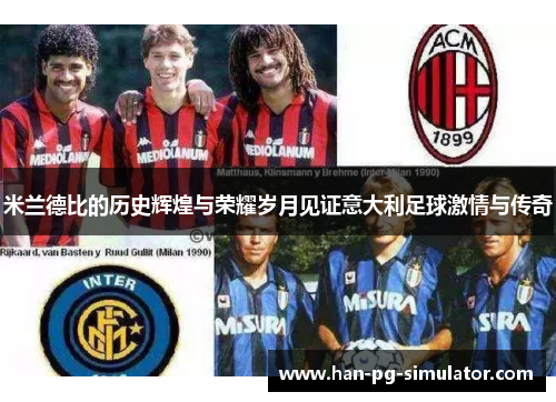米兰德比的历史辉煌与荣耀岁月见证意大利足球激情与传奇