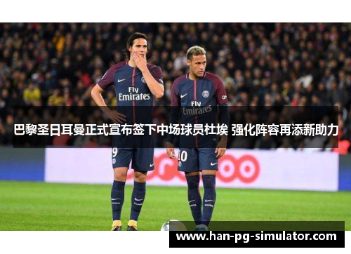 巴黎圣日耳曼正式宣布签下中场球员杜埃 强化阵容再添新助力