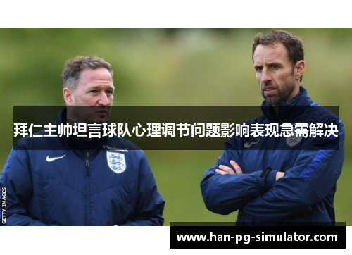 拜仁主帅坦言球队心理调节问题影响表现急需解决