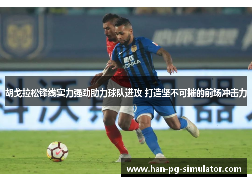 胡戈拉松锋线实力强劲助力球队进攻 打造坚不可摧的前场冲击力