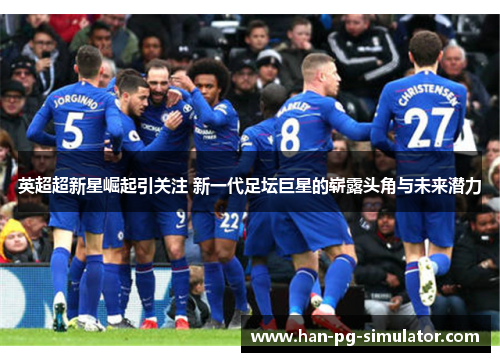 英超超新星崛起引关注 新一代足坛巨星的崭露头角与未来潜力