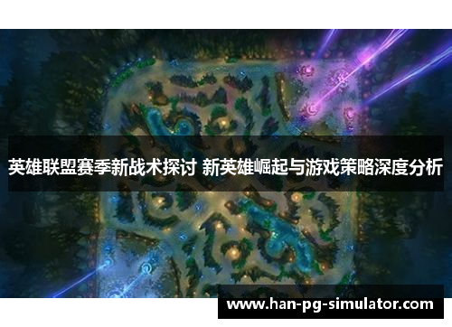 英雄联盟赛季新战术探讨 新英雄崛起与游戏策略深度分析