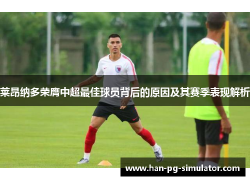 莱昂纳多荣膺中超最佳球员背后的原因及其赛季表现解析