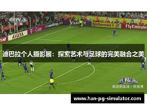 迪巴拉个人摄影展：探索艺术与足球的完美融合之美