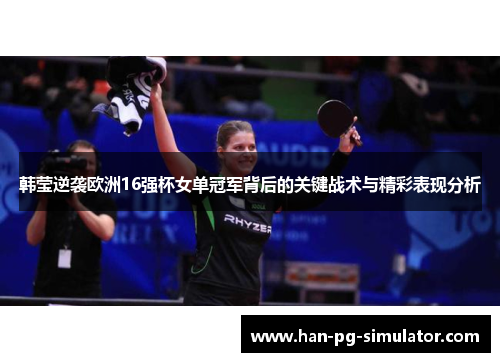 韩莹逆袭欧洲16强杯女单冠军背后的关键战术与精彩表现分析