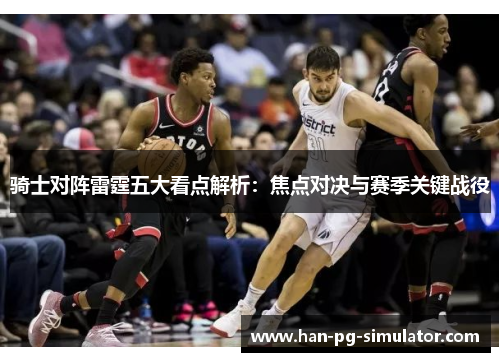骑士对阵雷霆五大看点解析：焦点对决与赛季关键战役