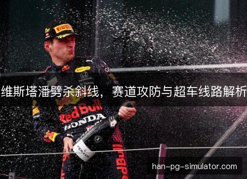 维斯塔潘劈杀斜线，赛道攻防与超车线路解析