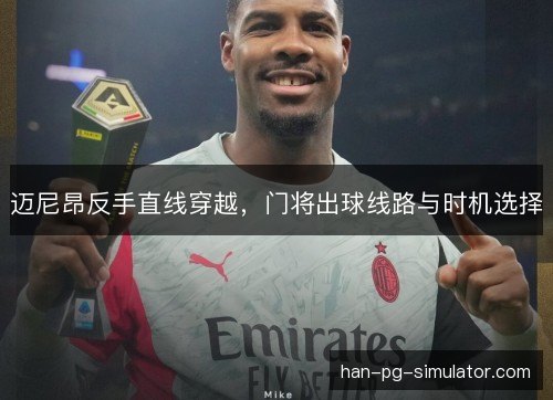 迈尼昂反手直线穿越，门将出球线路与时机选择